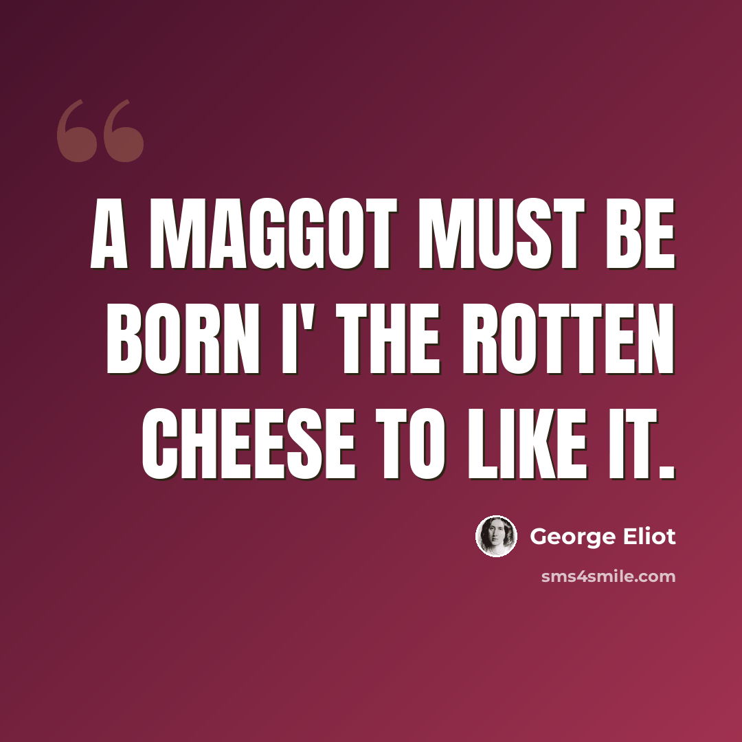 “A maggot must be born i' the rotten cheese to like it.” quote by George Eliot