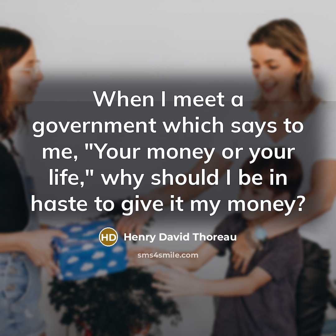 “When I meet a government which says to me, "Your money or your life," why should I be in haste to give it my money?” quote by Henry David Thoreau