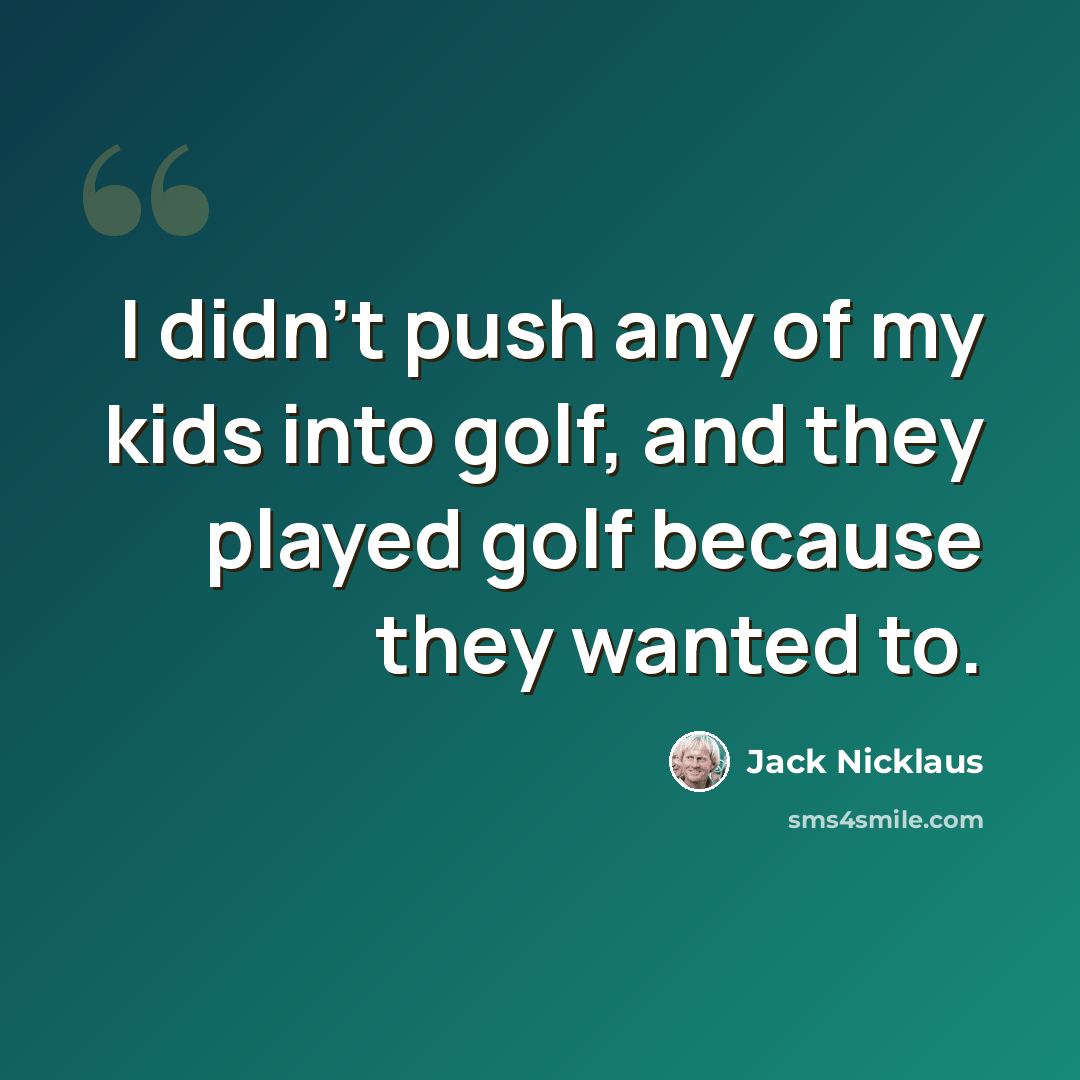 “I didn't push any of my kids into golf, and they played golf because they wanted to.” quote by Jack Nicklaus