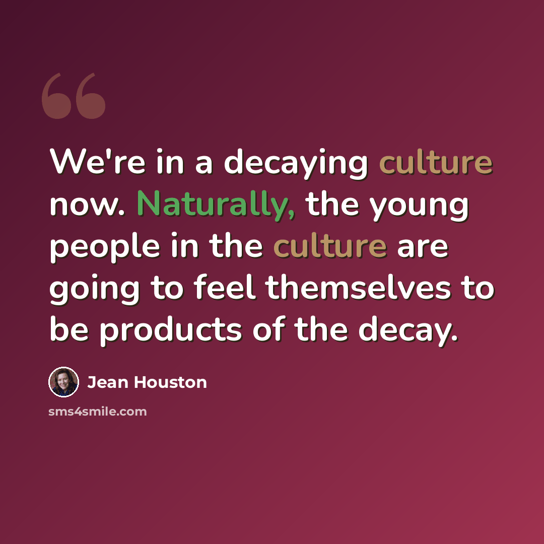 “We're in a decaying culture now. Naturally, the young people in the culture are going to feel themselves to be products of the decay.” quote by Jean Houston