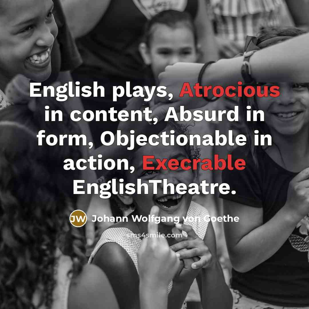 “English plays, Atrocious in content, Absurd in form, Objectionable in action, Execrable EnglishTheatre.” quote by Johann Wolfgang von Goethe