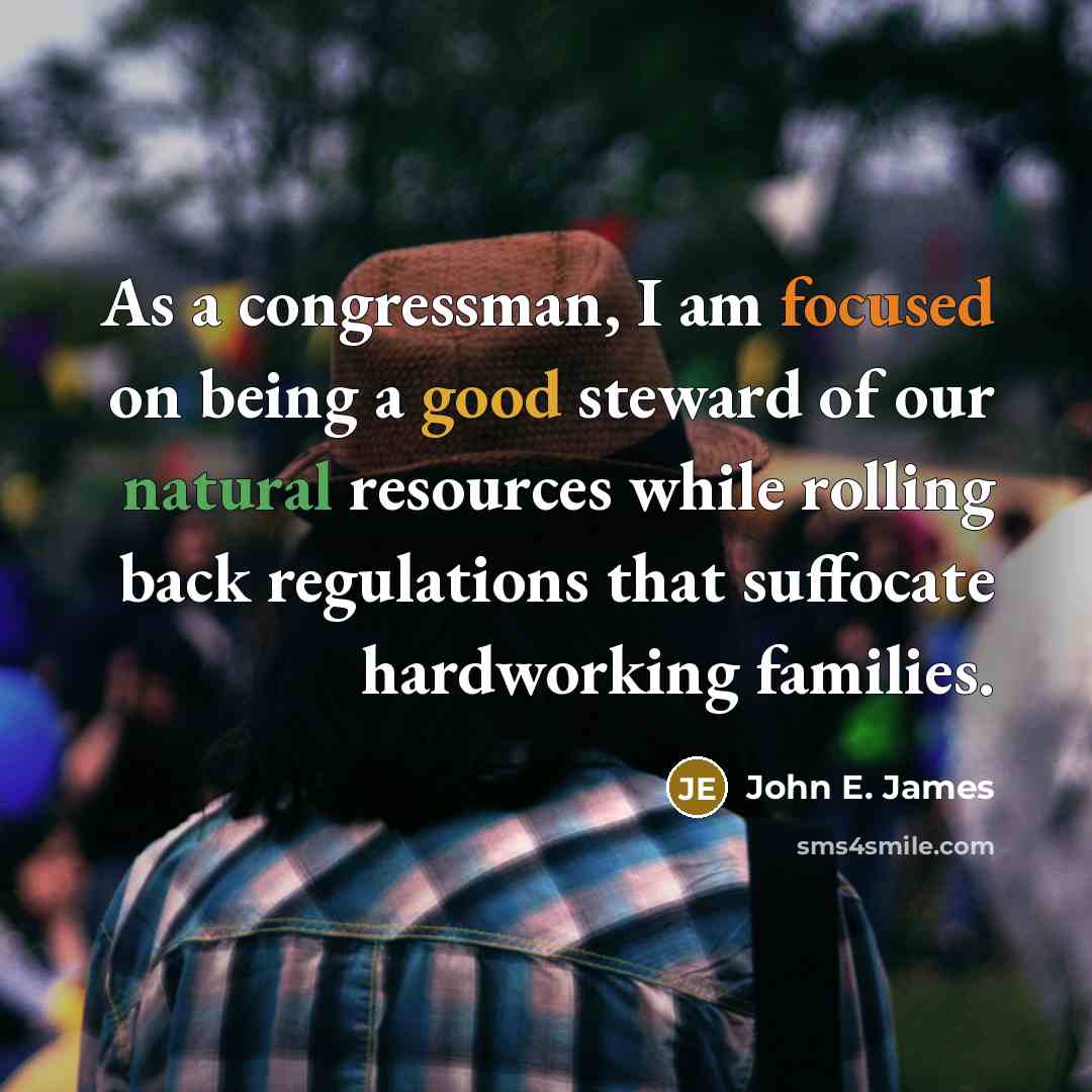 “As a congressman, I am focused on being a good steward of our natural resources while rolling back regulations that suffocate hardworking families.” quote by John E. James