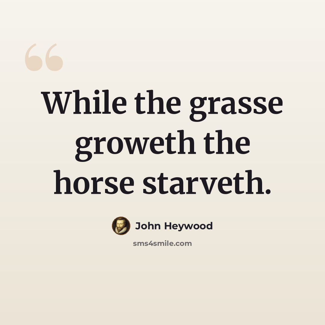 “While the grasse groweth the horse starveth.” quote by John Heywood