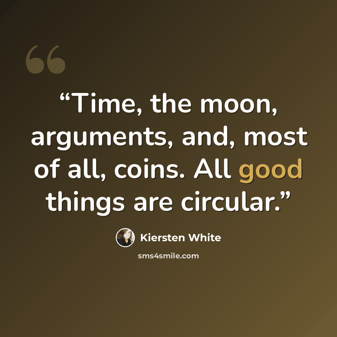 “Time, the moon, arguments, and, most of all, coins. All good things are circular.” quote by Kiersten White