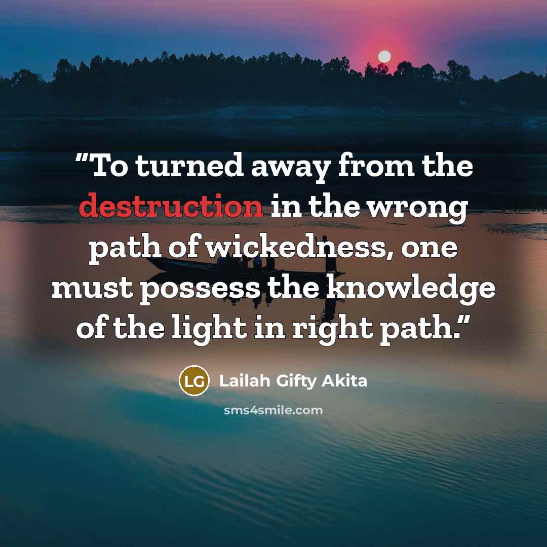 “To turned away from the destruction in the wrong path of wickedness, one must possess the knowledge of the light in right path.” quote by Lailah Gifty Akita
