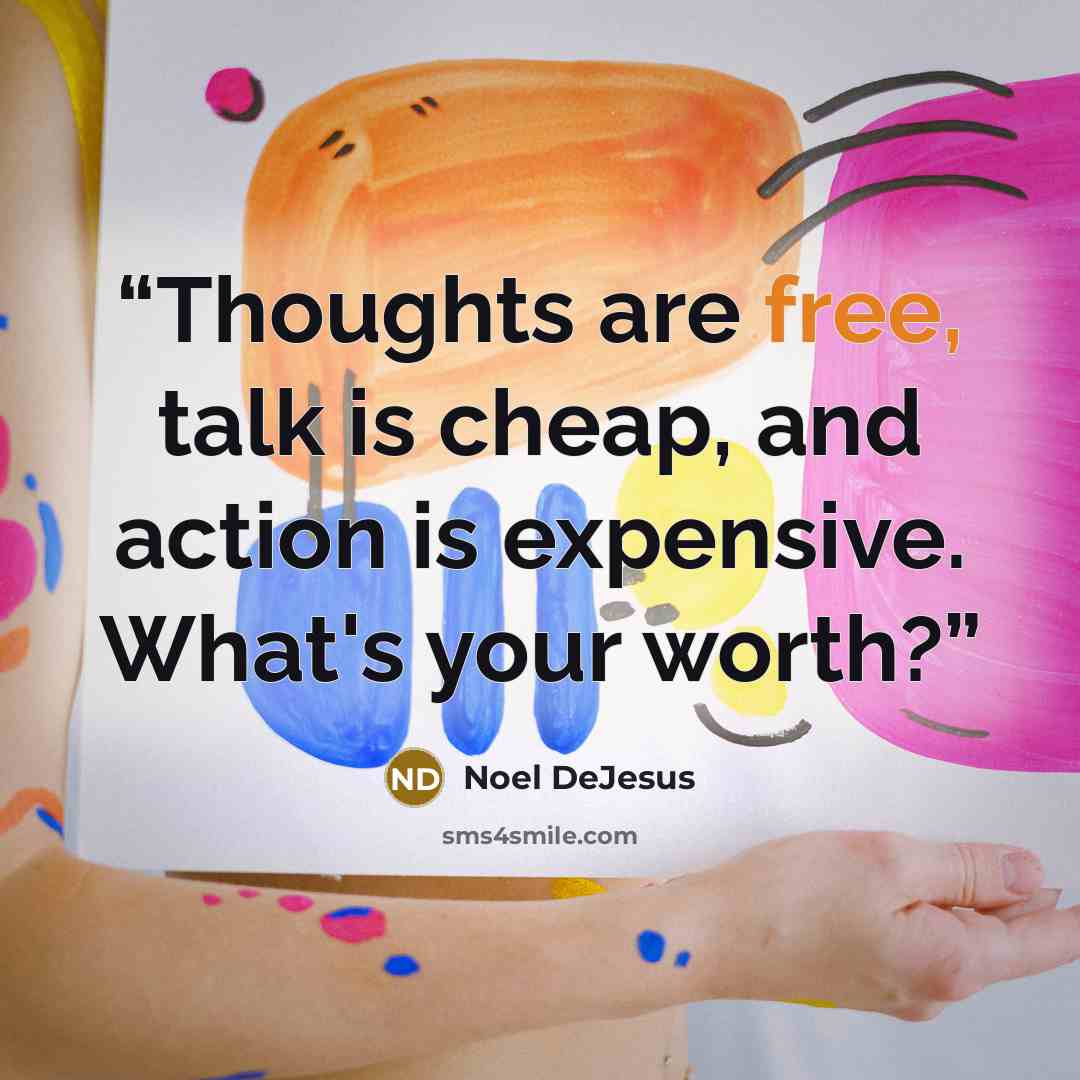 “Thoughts are free, talk is cheap, and action is expensive. What's your worth?” quote by Noel DeJesus