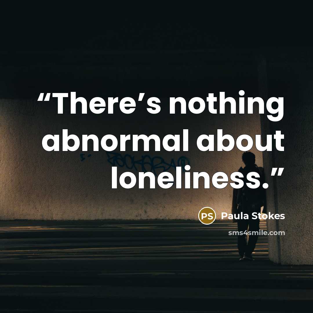 “There’s nothing abnormal about loneliness.” quote by Paula Stokes