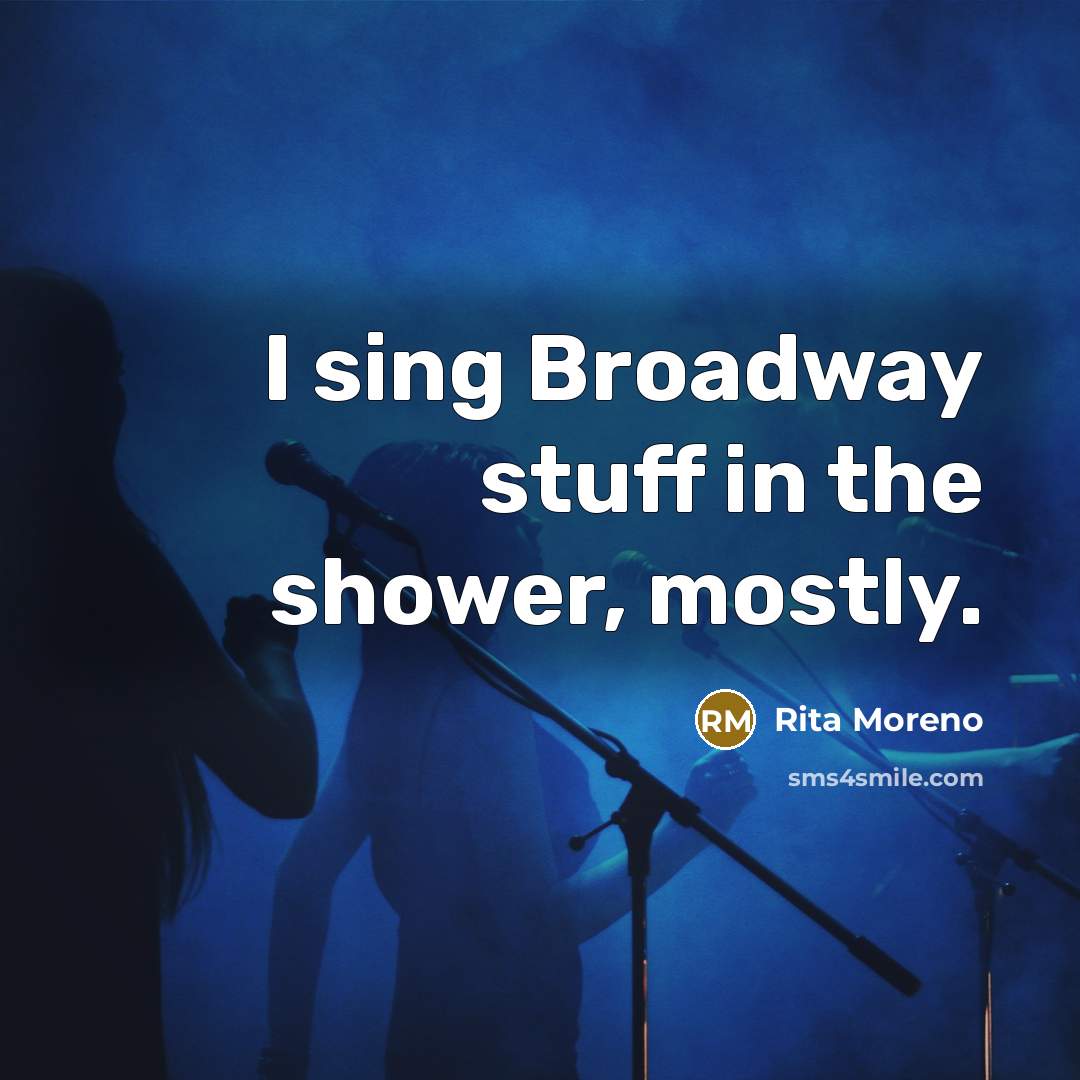 “I sing Broadway stuff in the shower, mostly.” quote by Rita Moreno