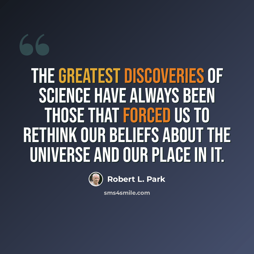“The greatest discoveries of science have always been those that forced us to rethink our beliefs about the universe and our place in it.” quote by Robert L. Park