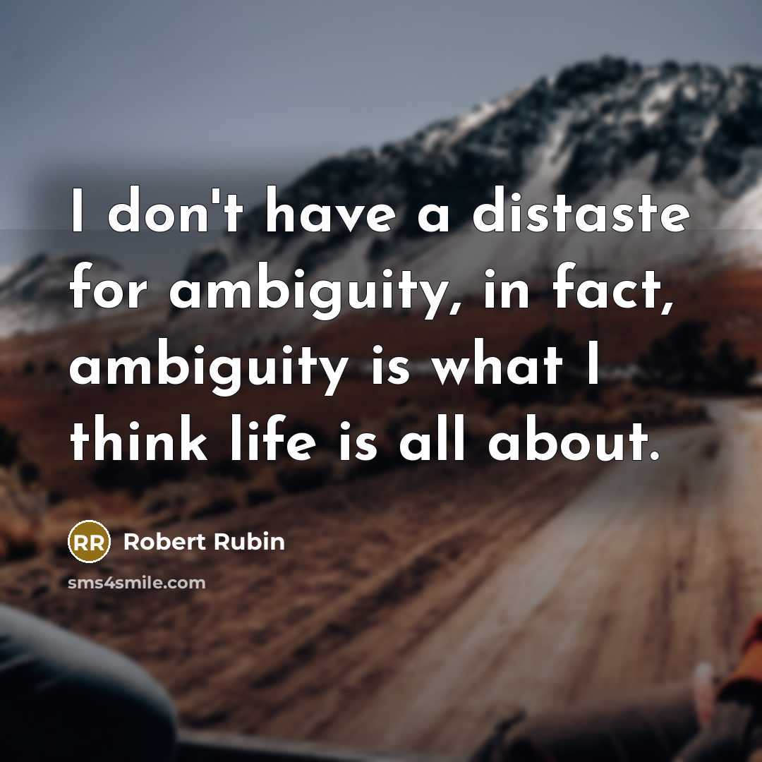 “I don't have a distaste for ambiguity, in fact, ambiguity is what I think life is all about.” quote by Robert Rubin