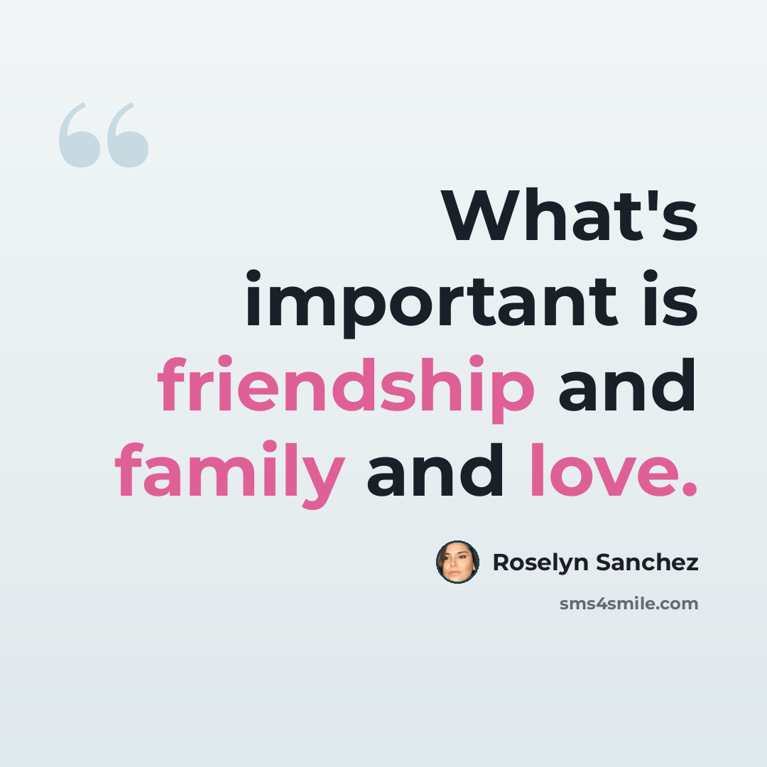 “What's important is friendship and family and love.” quote by Roselyn Sanchez