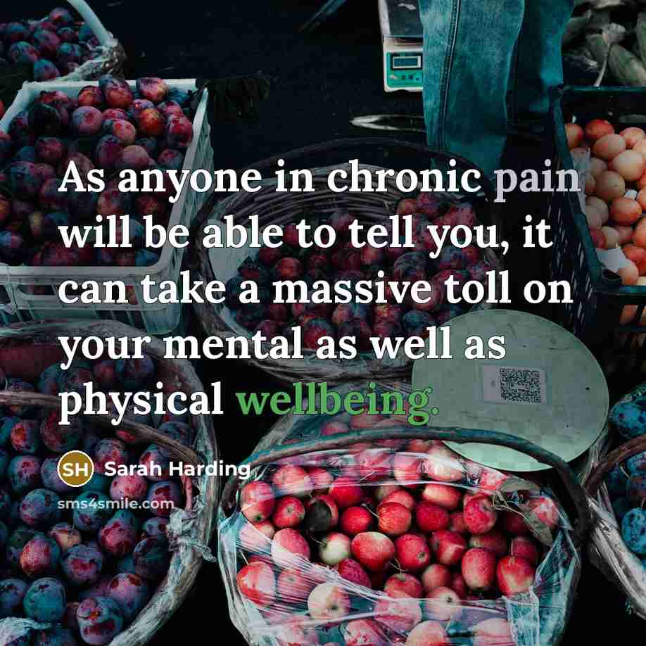 “As anyone in chronic pain will be able to tell you, it can take a massive toll on your mental as well as physical wellbeing.” quote by Sarah Harding