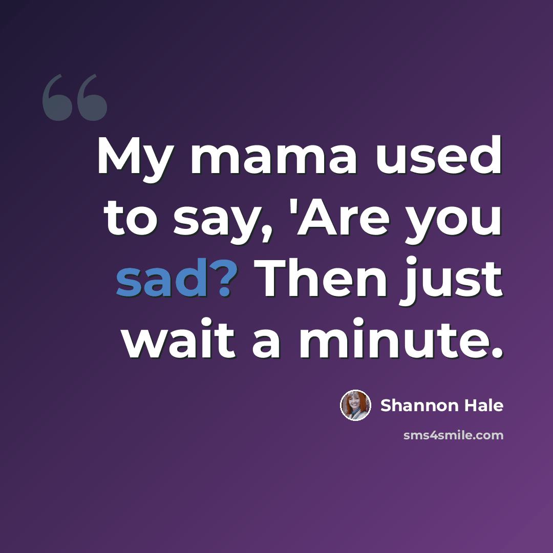 “My mama used to say, 'Are you sad? Then just wait a minute.” quote by Shannon Hale