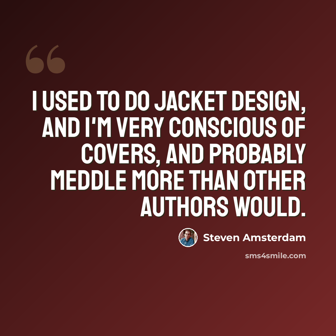 “I used to do jacket design, and I'm very conscious of covers, and probably meddle more than other authors would.” quote by Steven Amsterdam