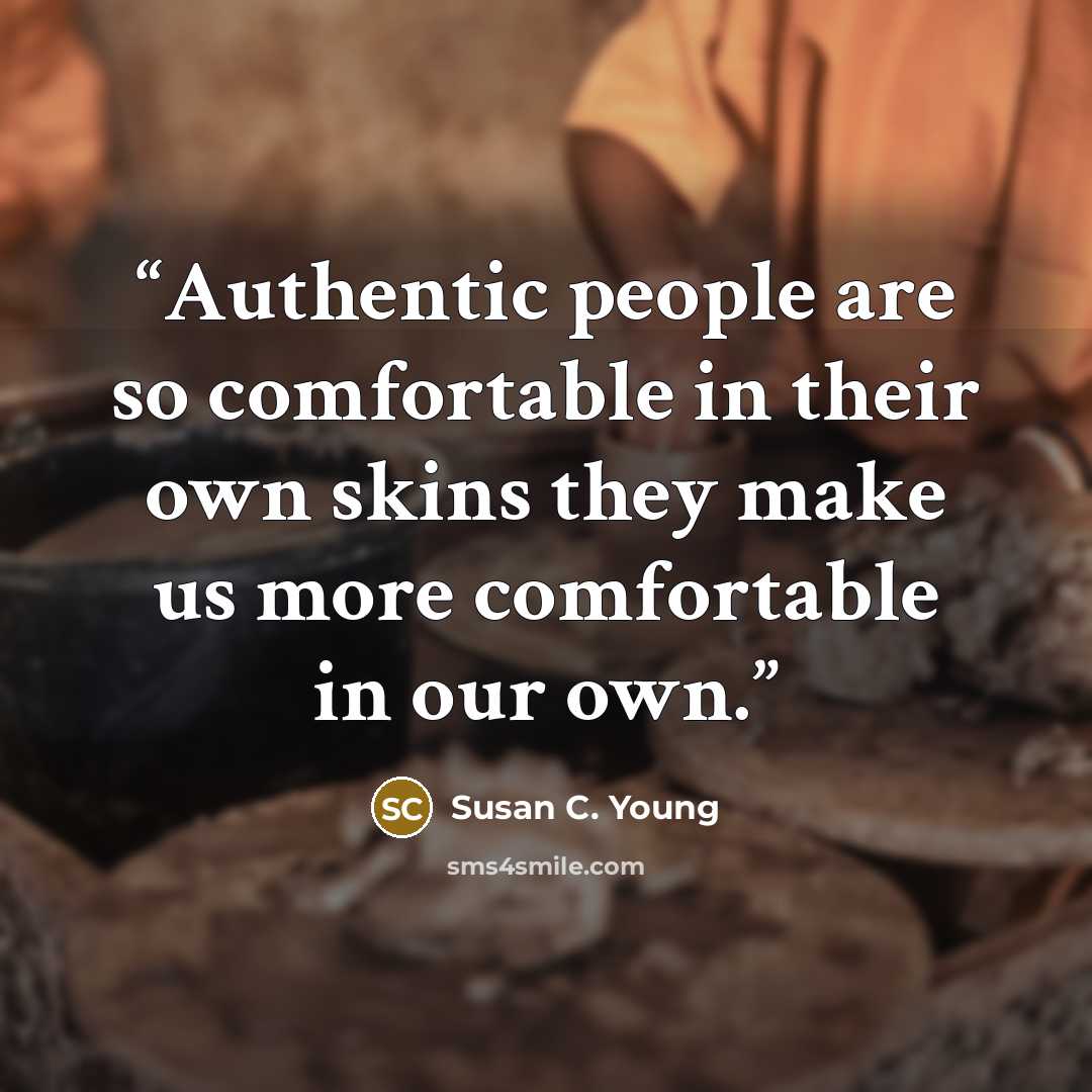 “Authentic people are so comfortable in their own skins they make us more comfortable in our own.” quote by Susan C. Young