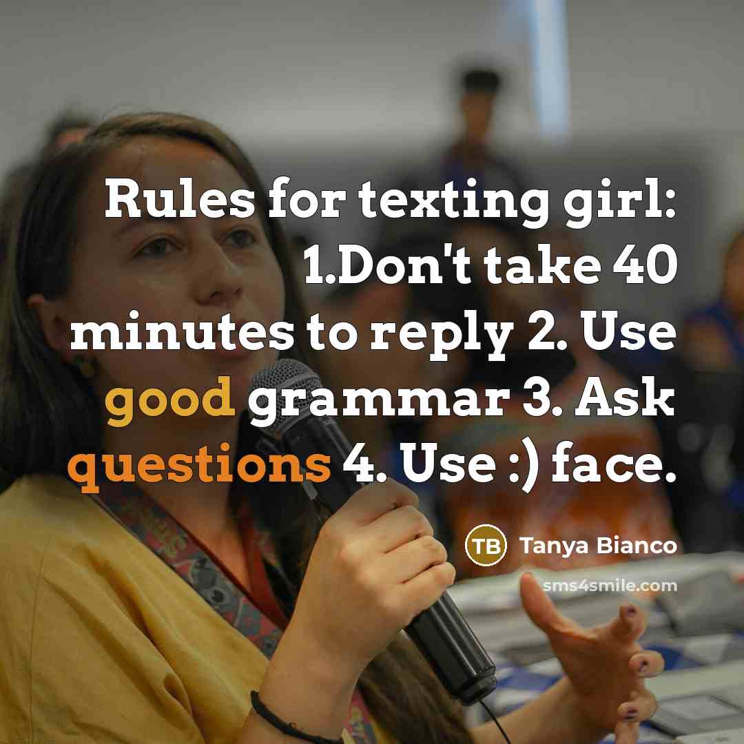 “Rules for texting girl: 1.Don't take 40 minutes to reply 2. Use good grammar 3. Ask questions 4. Use :) face.” quote by Tanya Bianco