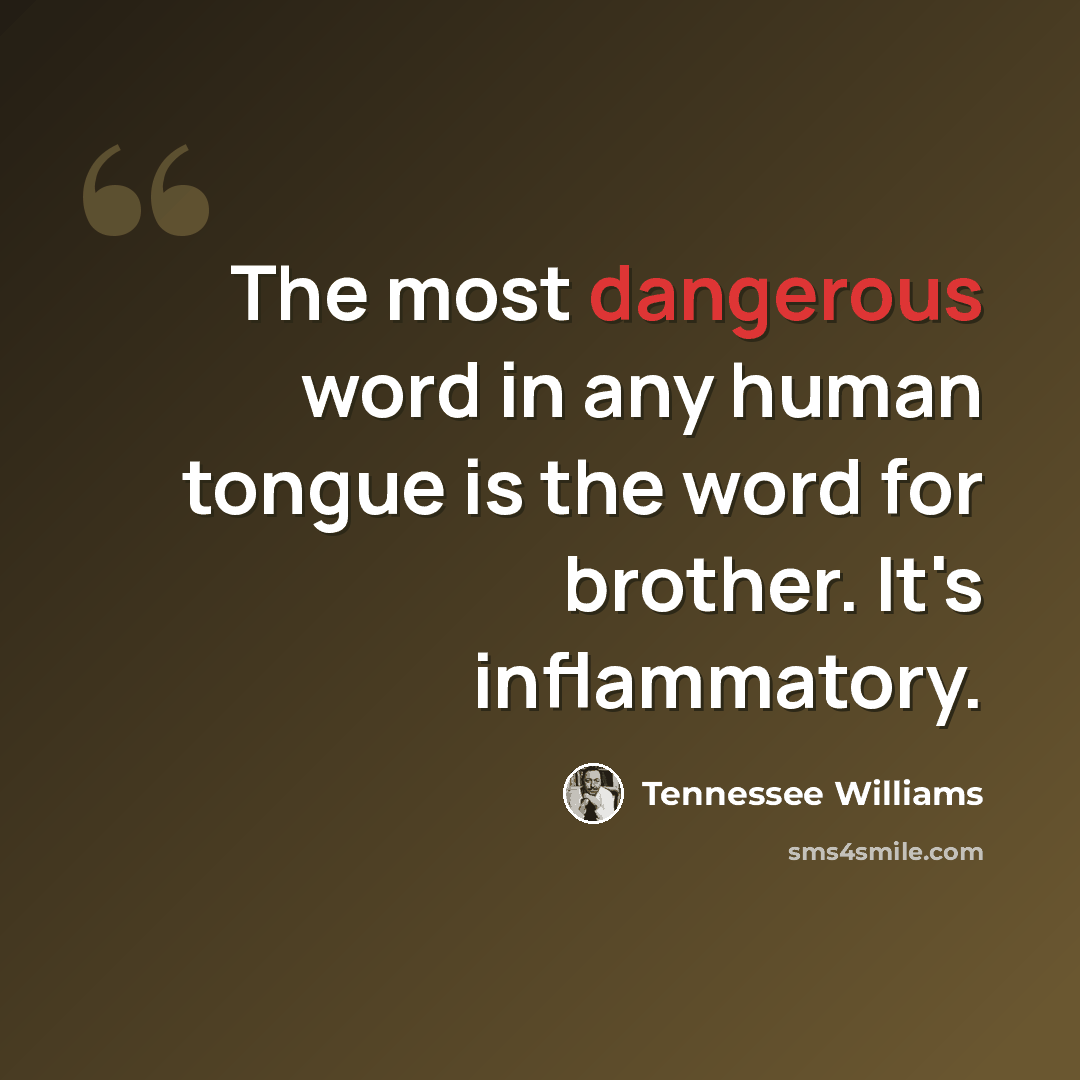 “The most dangerous word in any human tongue is the word for brother. It's inflammatory.” quote by Tennessee Williams