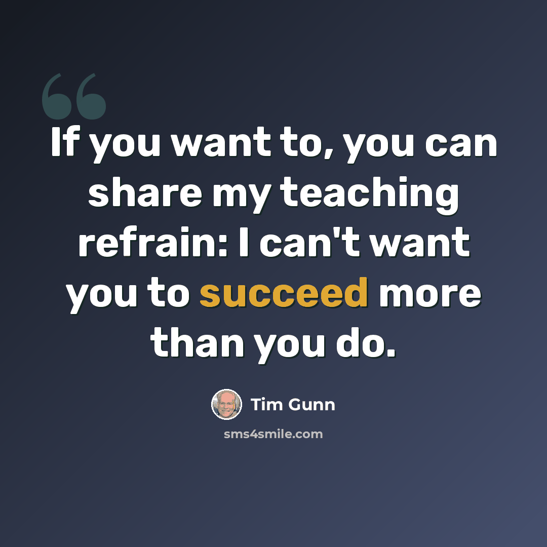 “If you want to, you can share my teaching refrain: I can't want you to succeed more than you do.” quote by Tim Gunn