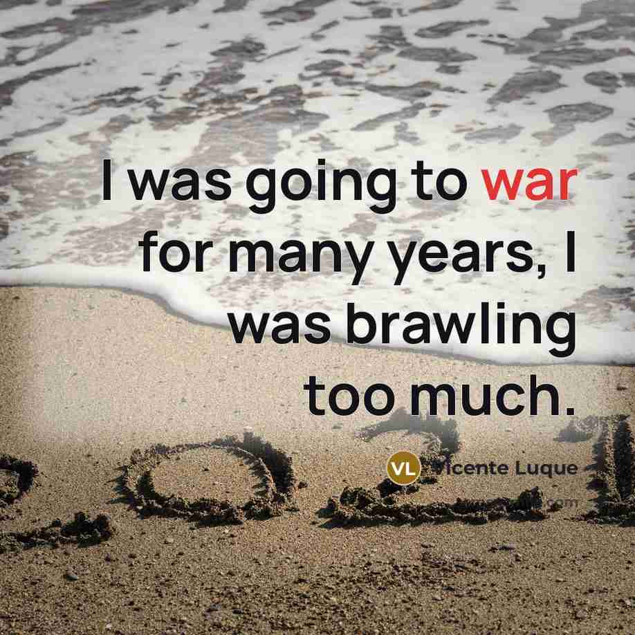 “I was going to war for many years, I was brawling too much.” quote by Vicente Luque