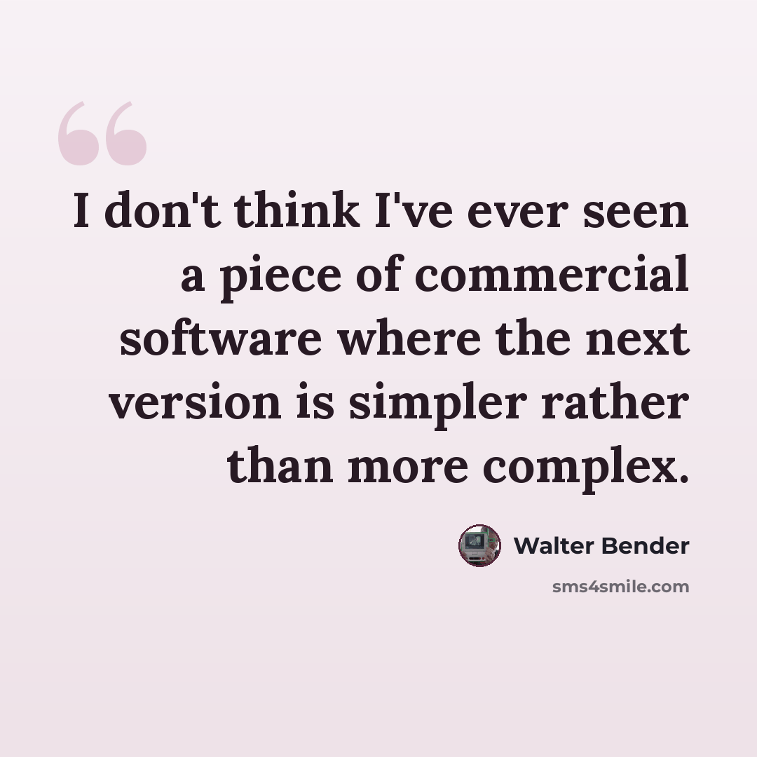 “I don't think I've ever seen a piece of commercial software where the next version is simpler rather than more complex.” quote by Walter Bender