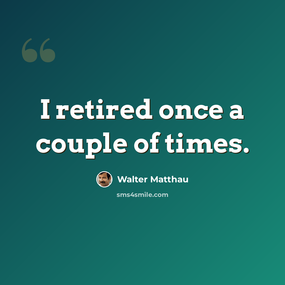 “I retired once a couple of times.” quote by Walter Matthau