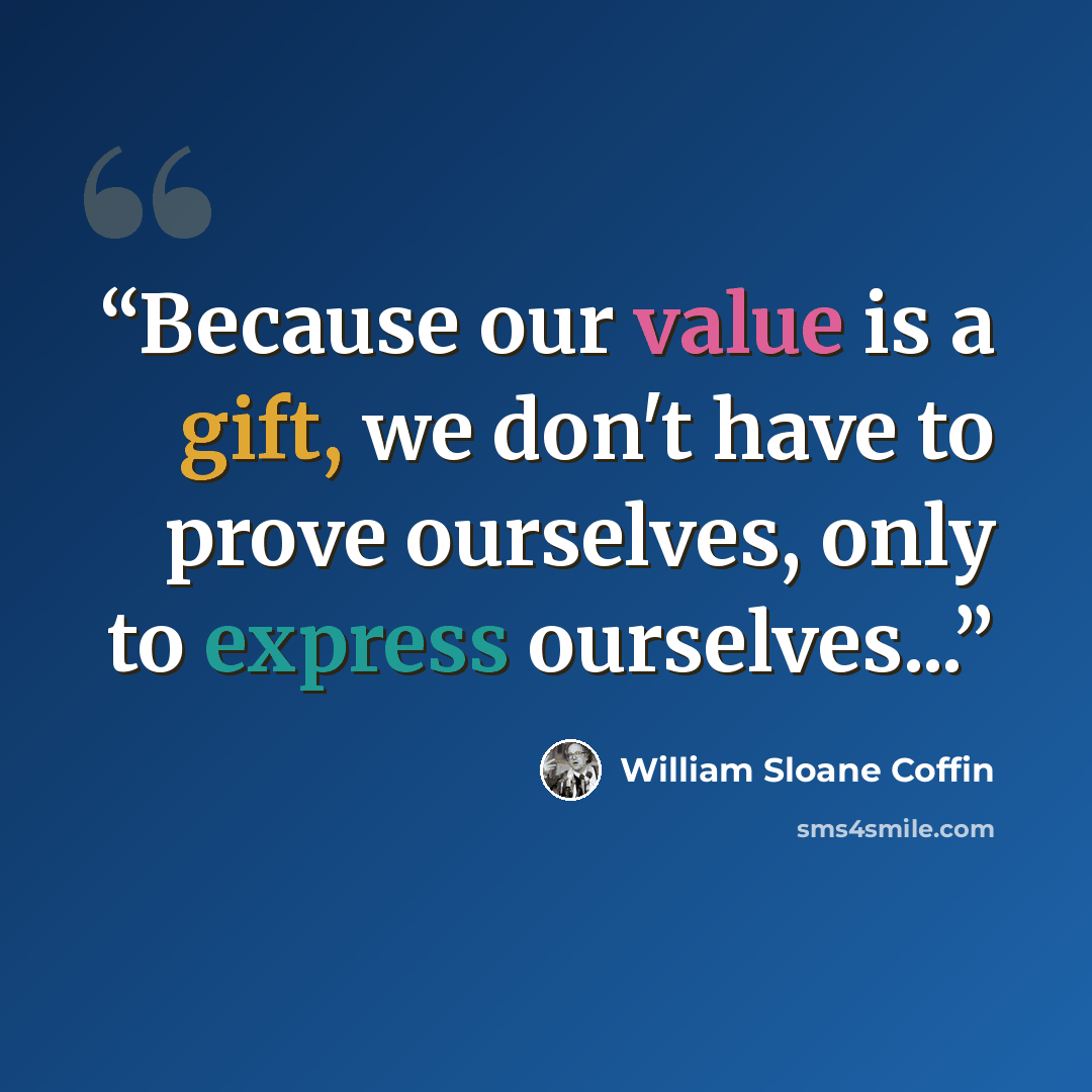 “Because our value is a gift, we don't have to prove ourselves, only to express ourselves...” quote by William Sloane Coffin