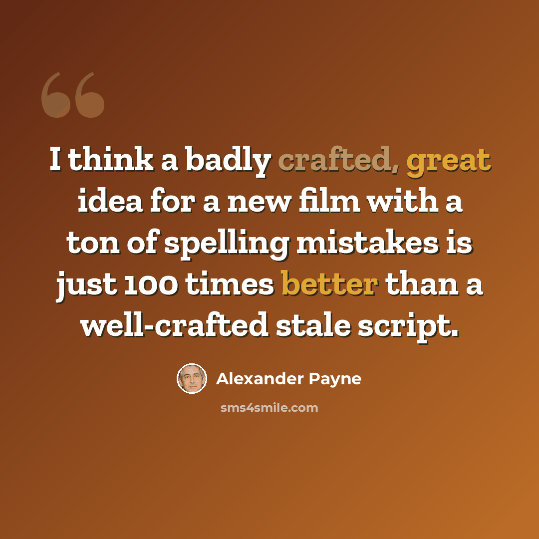 “I think a badly crafted, great idea for a new film with a ton of spelling mistakes is just 100 times better than a well-crafted stale script.” quote by Alexander Payne