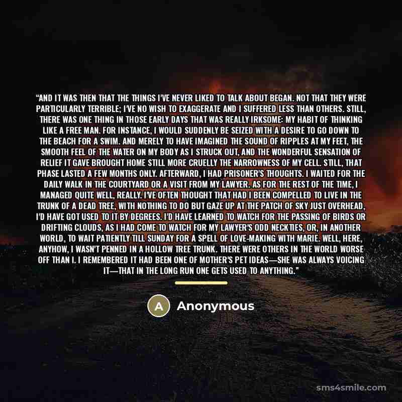 “And it was then that the things I've never liked to talk about began. Not that they were particularly terrible; I've no wish to exaggerate and I suffered less than others. Still, there was one thing in those early days that was really irksome: my habit of thinking like a free man. For instance, I…” quote by Anonymous