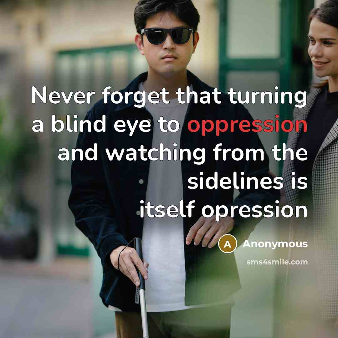 “Never forget that turning a blind eye to oppression and watching from the sidelines is itself opression” quote by Anonymous