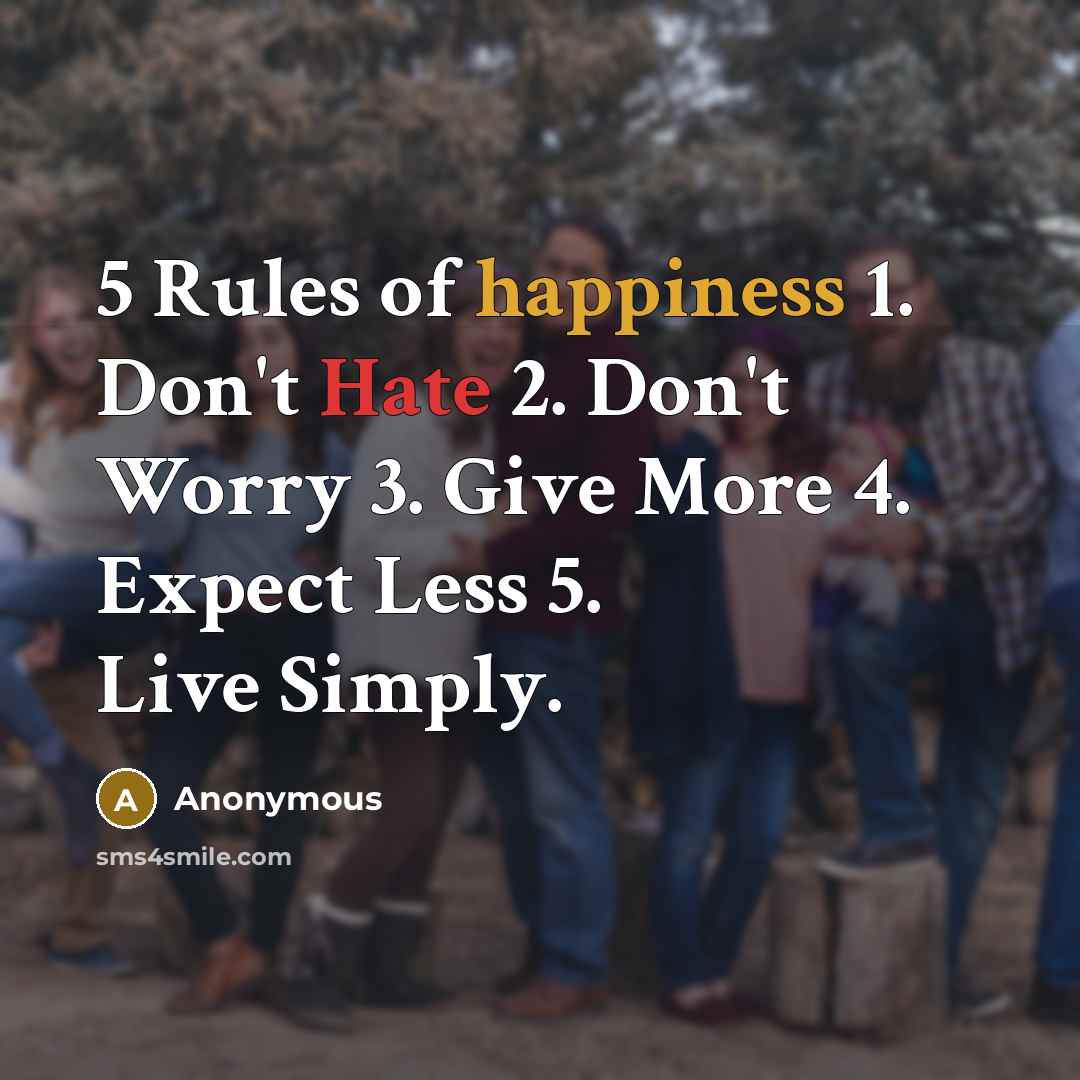 “5 Rules of happiness 1. Don't Hate 2. Don't Worry 3. Give More 4. Expect Less 5. Live Simply.” quote by Anonymous