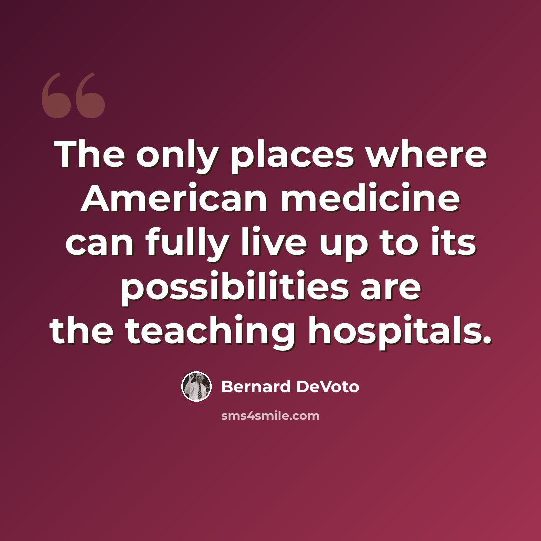 “The only places where American medicine can fully live up to its possibilities are the teaching hospitals.” quote by Bernard DeVoto