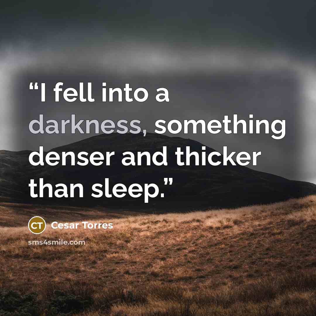 “I fell into a darkness, something denser and thicker than sleep.” quote by Cesar Torres