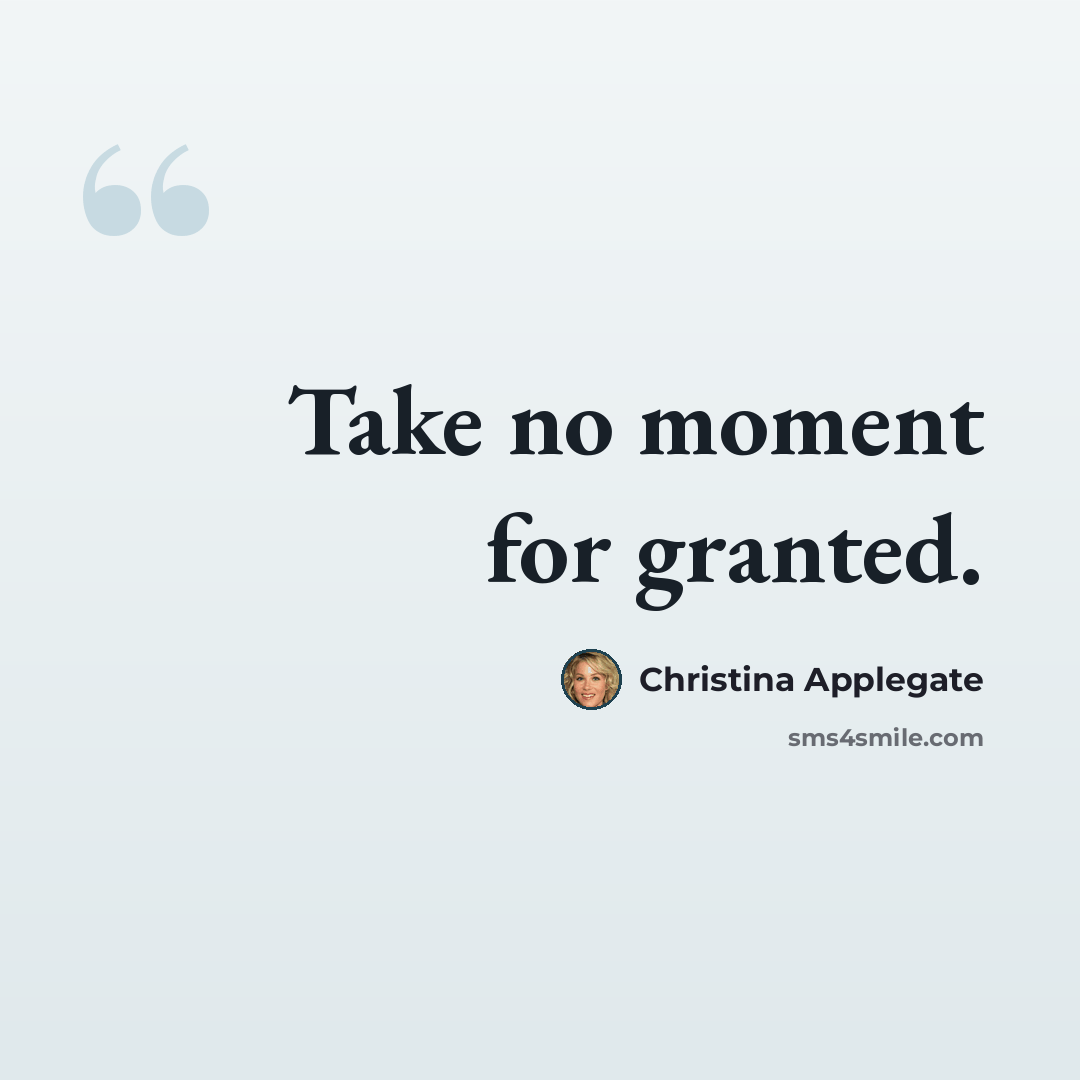 “Take no moment for granted.” quote by Christina Applegate
