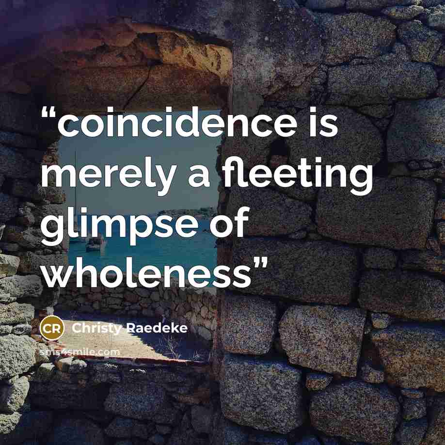 “coincidence is merely a fleeting glimpse of wholeness” quote by Christy Raedeke