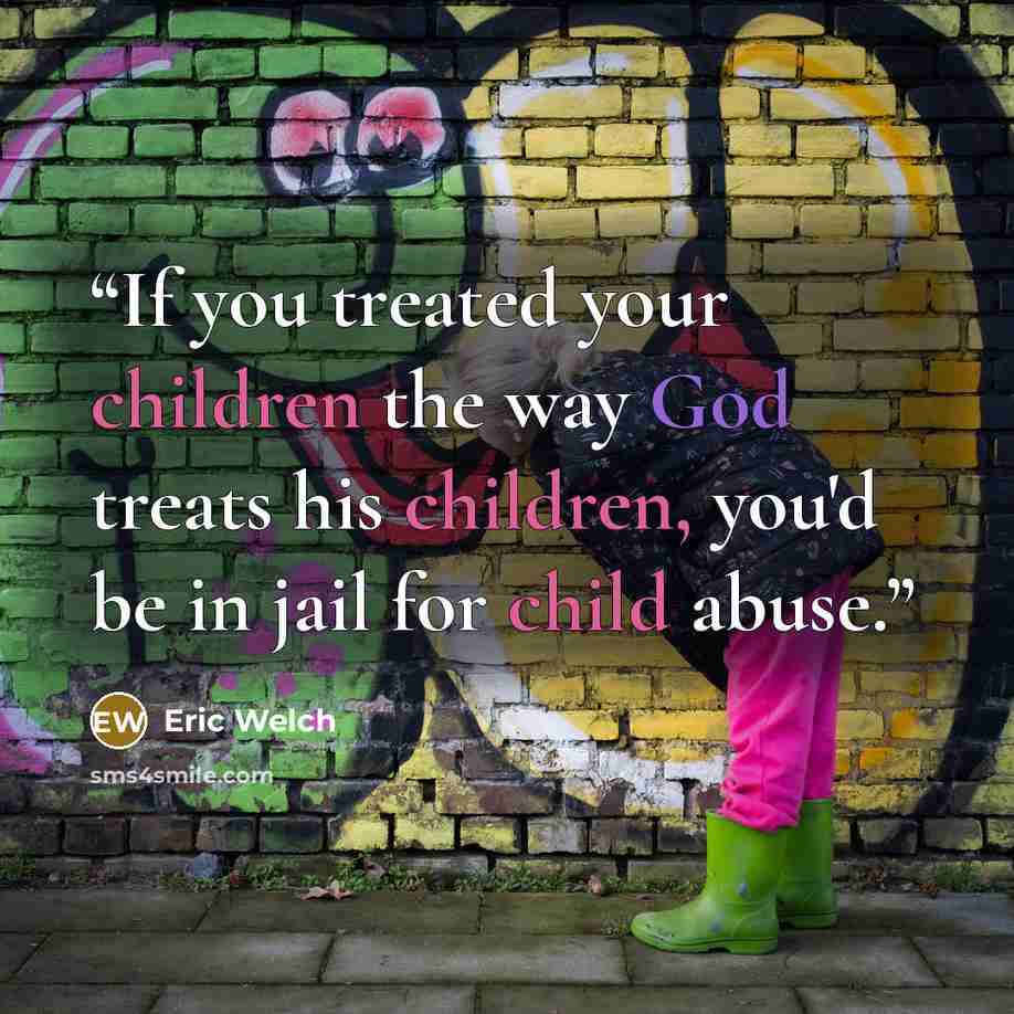 “If you treated your children the way God treats his children, you'd be in jail for child abuse.” quote by Eric Welch