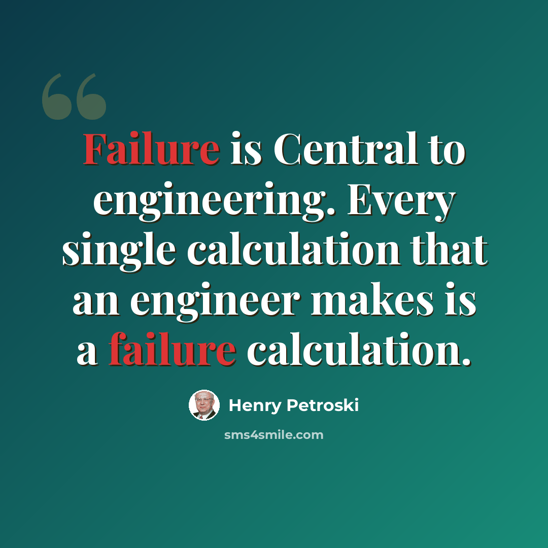 “Failure is Central to engineering. Every single calculation that an engineer makes is a failure calculation.” quote by Henry Petroski