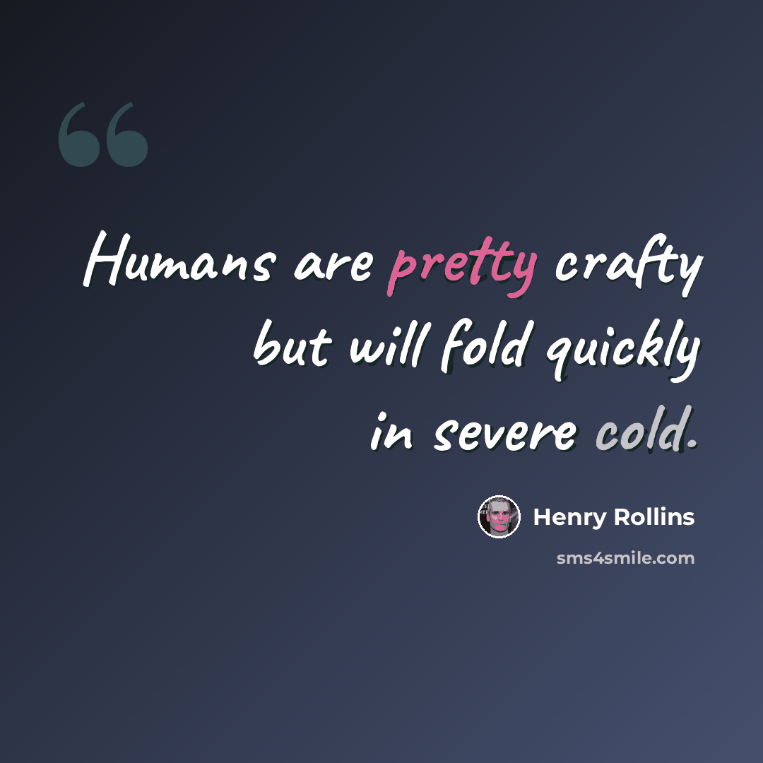 “Humans are pretty crafty but will fold quickly in severe cold.” quote by Henry Rollins