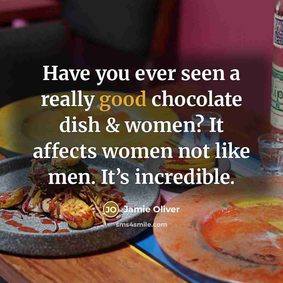 “Have you ever seen a really good chocolate dish & women? It affects women not like men. It’s incredible.” quote by Jamie Oliver