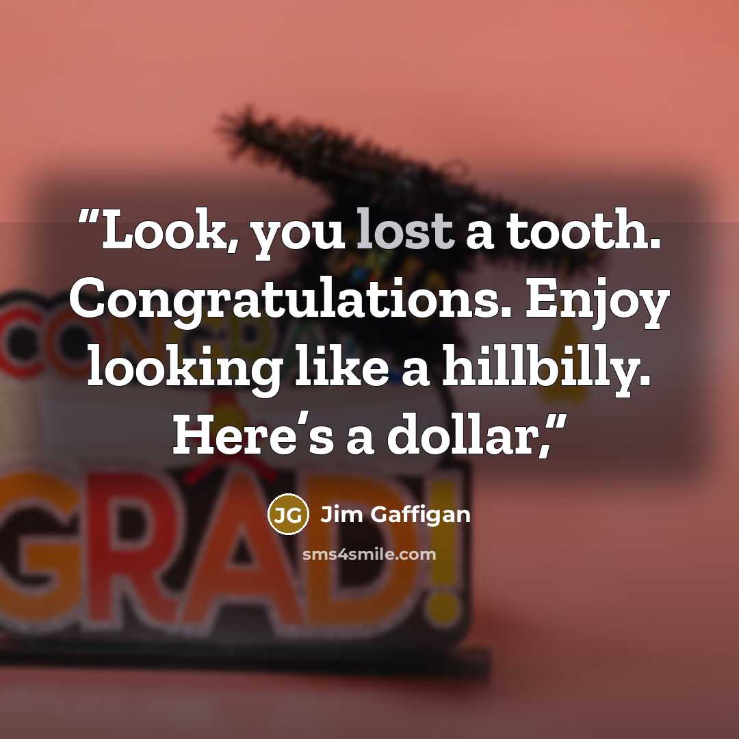 “Look, you lost a tooth. Congratulations. Enjoy looking like a hillbilly. Here’s a dollar,” quote by Jim Gaffigan