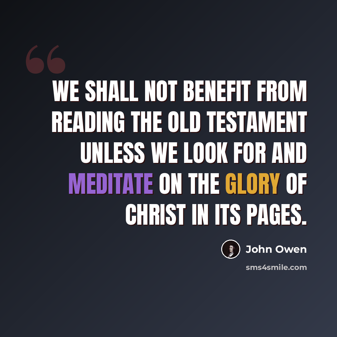“We shall not benefit from reading the Old Testament unless we look for and meditate on the glory of Christ in its pages.” quote by John Owen