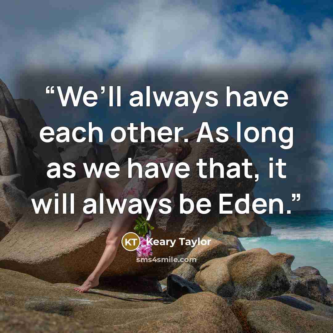 “We’ll always have each other. As long as we have that, it will always be Eden.” quote by Keary Taylor