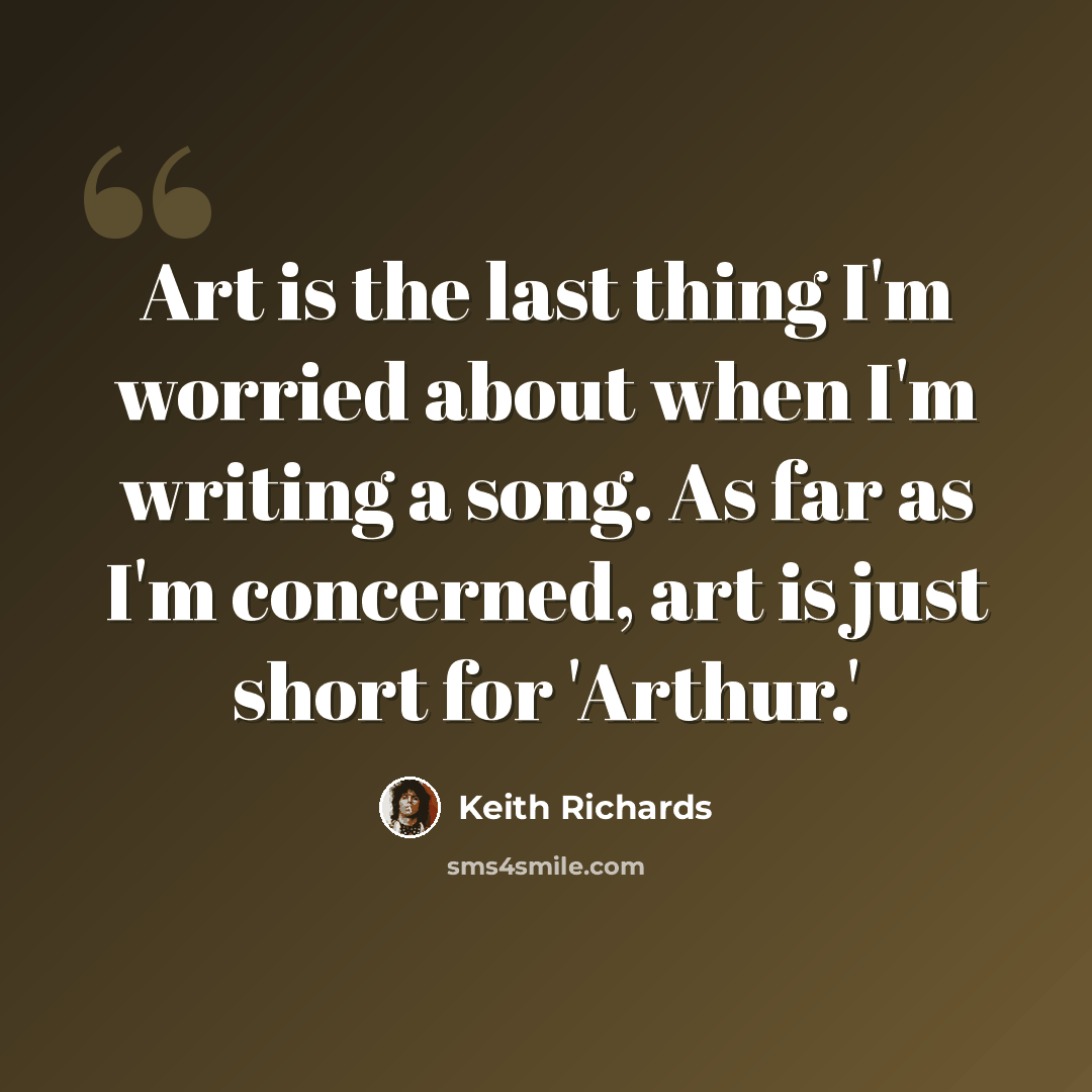“Art is the last thing I'm worried about when I'm writing a song. As far as I'm concerned, art is just short for 'Arthur.'” quote by Keith Richards