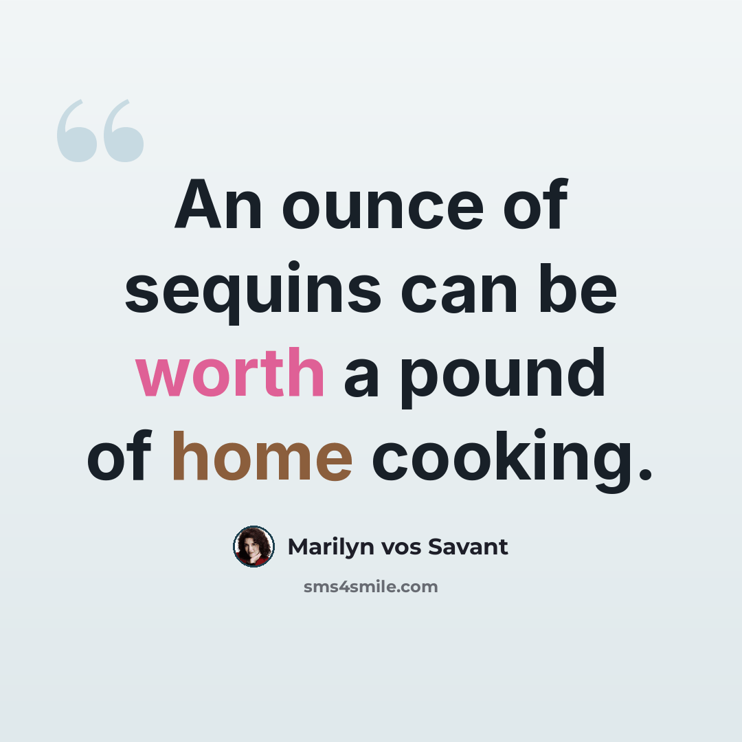 “An ounce of sequins can be worth a pound of home cooking.” quote by Marilyn vos Savant