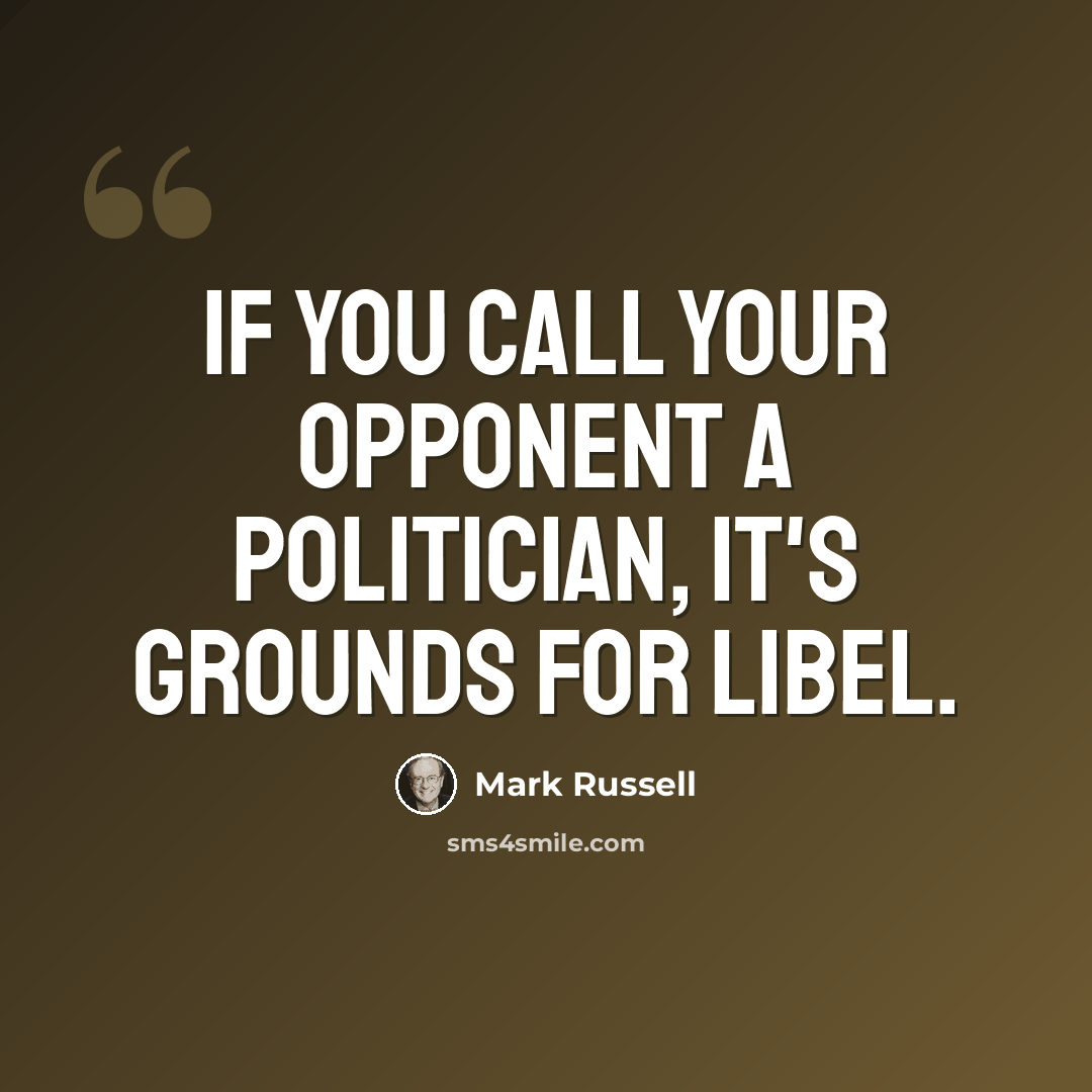 “If you call your opponent a politician, it's grounds for libel.” quote by Mark Russell