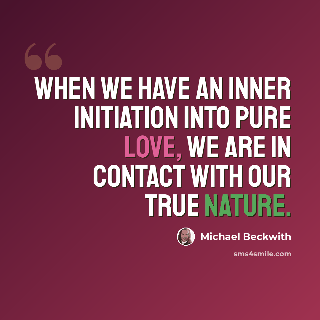 “When we have an inner initiation into pure love, we are in contact with our true nature.” quote by Michael Beckwith