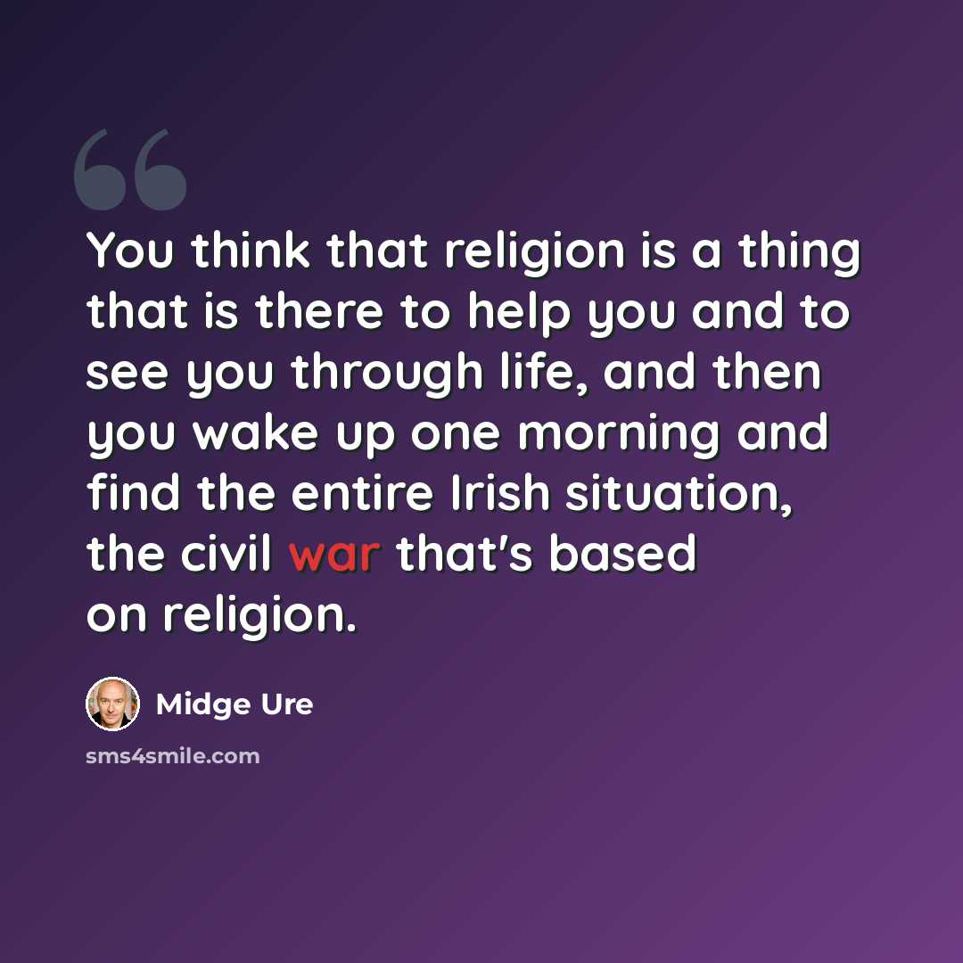 “You think that religion is a thing that is there to help you and to see you through life, and then you wake up one morning and find the entire Irish situation, the civil war that's based on religion.” quote by Midge Ure