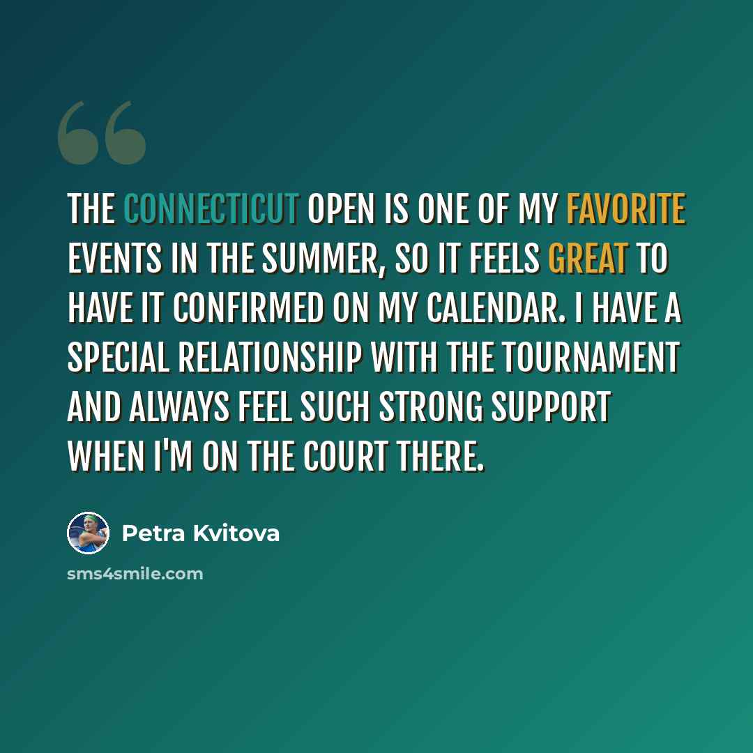 “The Connecticut Open is one of my favorite events in the summer, so it feels great to have it confirmed on my calendar. I have a special relationship with the tournament and always feel such strong support when I'm on the court there.” quote by Petra Kvitova