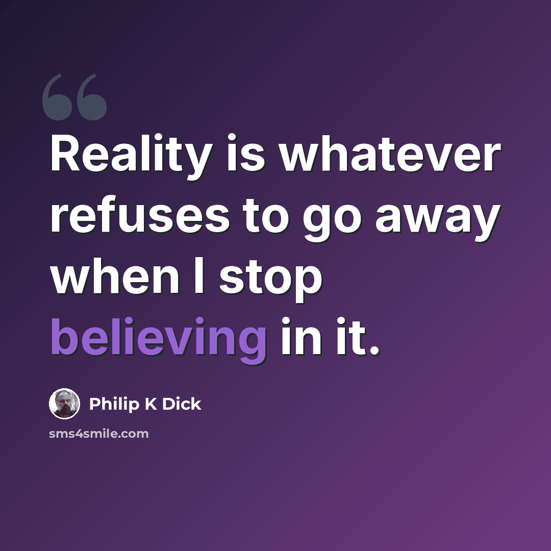 “Reality is whatever refuses to go away when I stop believing in it.” quote by Philip K Dick