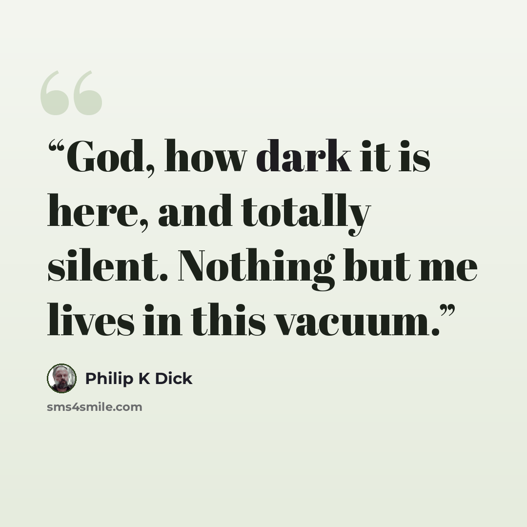 “God, how dark it is here, and totally silent. Nothing but me lives in this vacuum.” quote by Philip K Dick