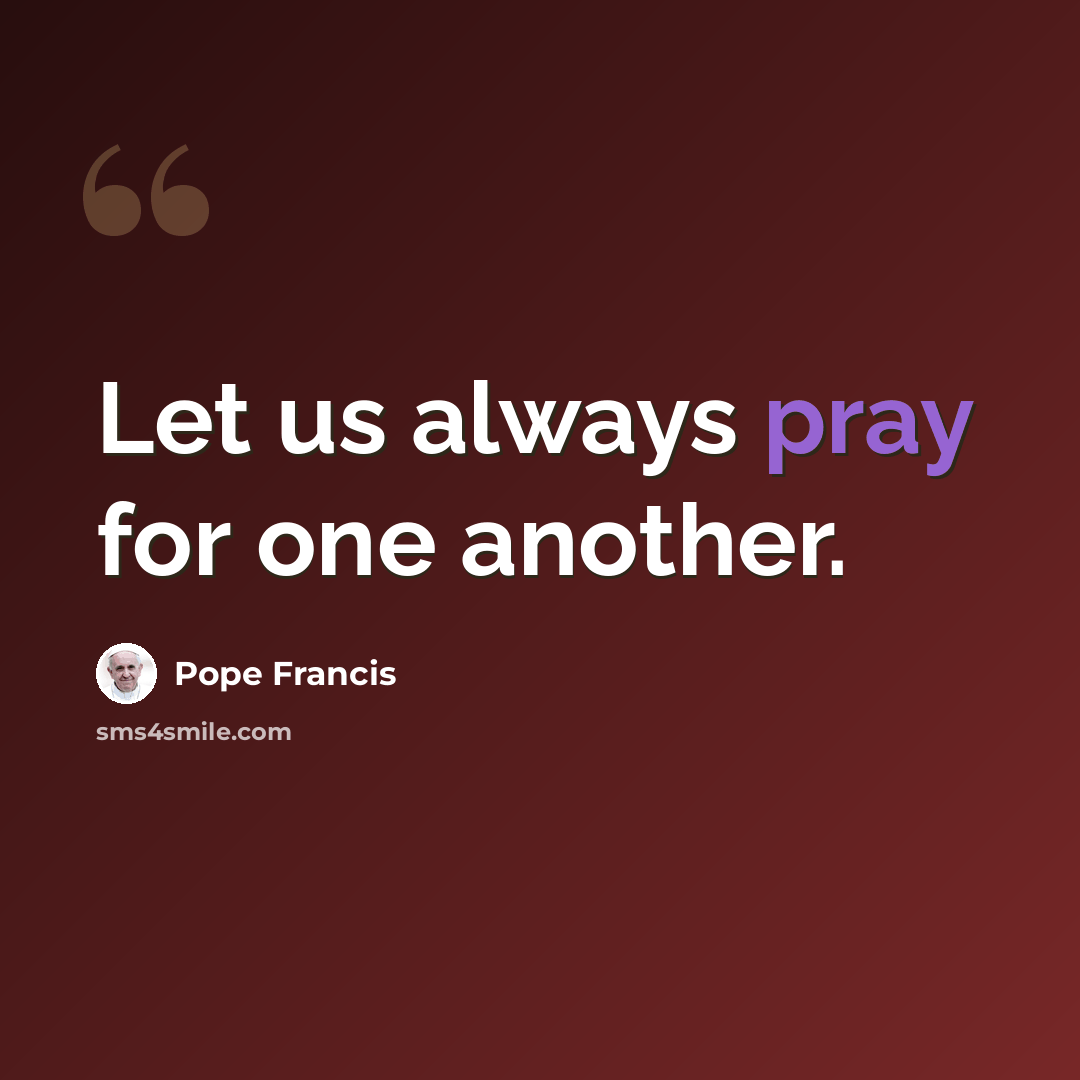 “Let us always pray for one another.” quote by Pope Francis